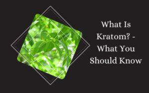What Is Kratom - What You Should Know