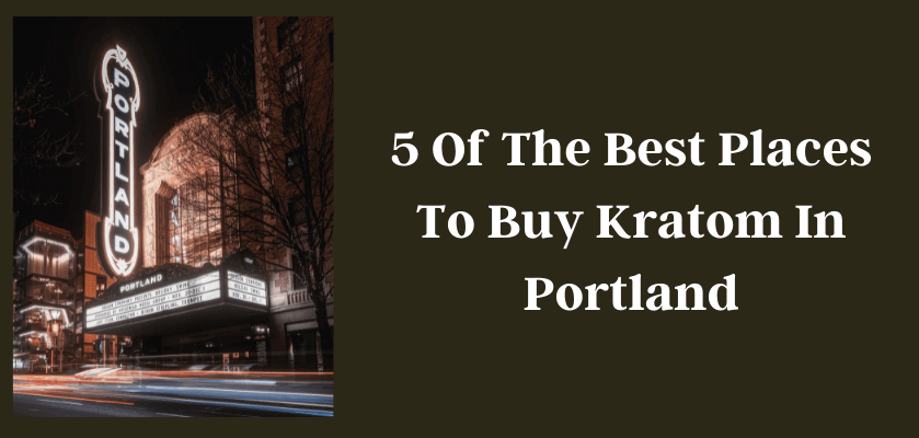 5 Of The Best Places To Buy Kratom In Portland